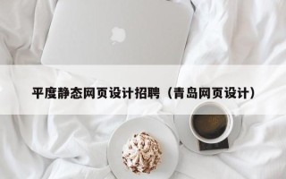 湖北平度静态网页设计招聘（青岛网页设计）