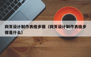 湖北网页设计制作表格步骤（网页设计制作表格步骤是什么）