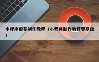 湖北小程序窗花制作教程（小程序制作教程零基础）