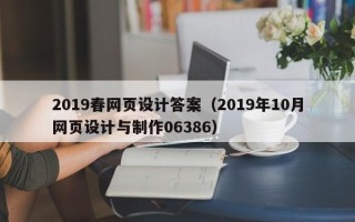 湖北2019春网页设计答案（2019年10月网页设计与制作06386）