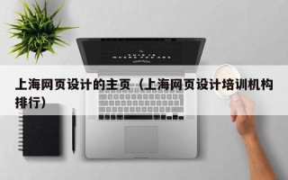 湖北上海网页设计的主页（上海网页设计培训机构排行）