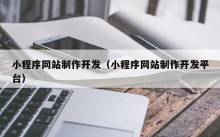 湖北小程序网站制作开发（小程序网站制作开发平台）