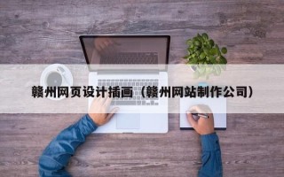 湖北赣州网页设计插画（赣州网站制作公司）