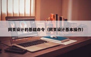 湖北网页设计的基础命令（网页设计基本操作）